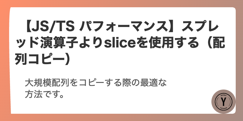  【JS/TS パフォーマンス】スプレッド演算子よりsliceを使用する（配列コピー）